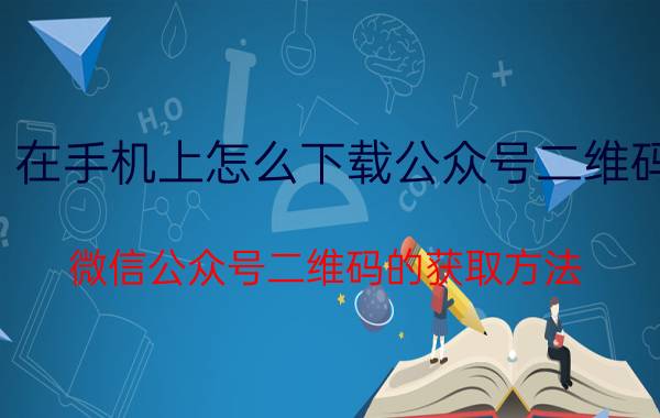 在手机上怎么下载公众号二维码 微信公众号二维码的获取方法？